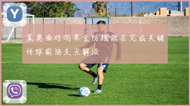 莱奥面对刚果金防线能否完成关键传球前场支点解读