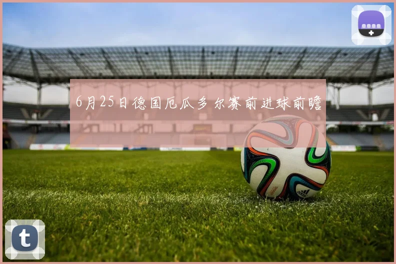 6月25日德国厄瓜多尔赛前进球前瞻
