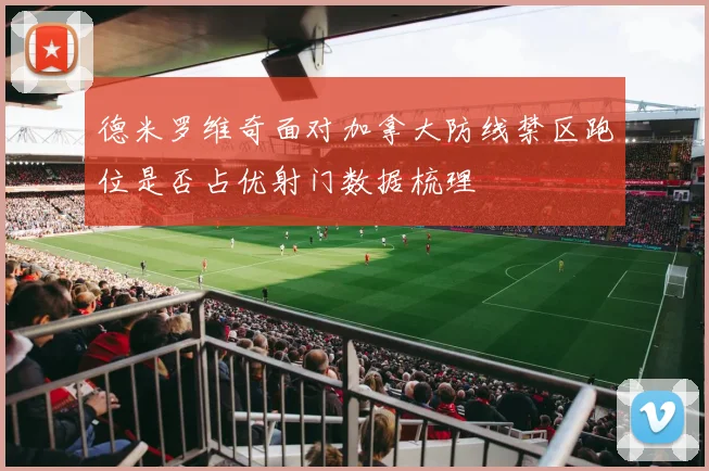 德米罗维奇面对加拿大防线禁区跑位是否占优射门数据梳理