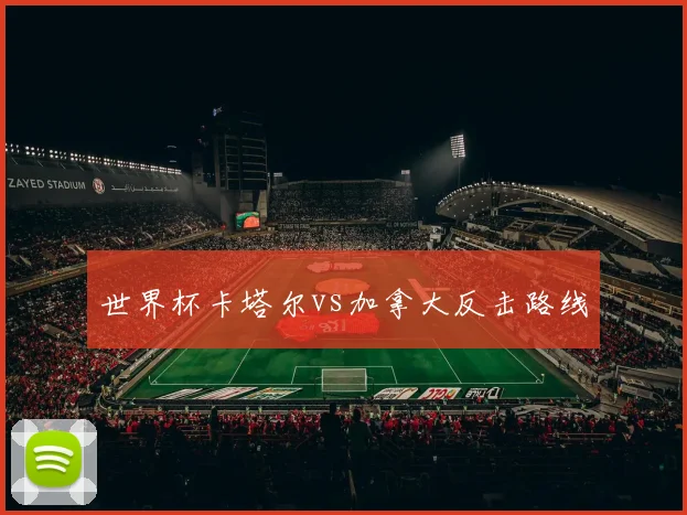 世界杯卡塔尔vs加拿大反击路线