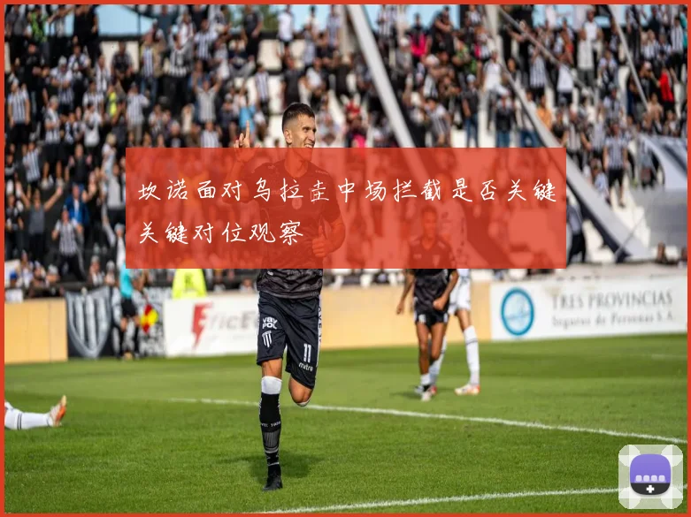 坎诺面对乌拉圭中场拦截是否关键关键对位观察
