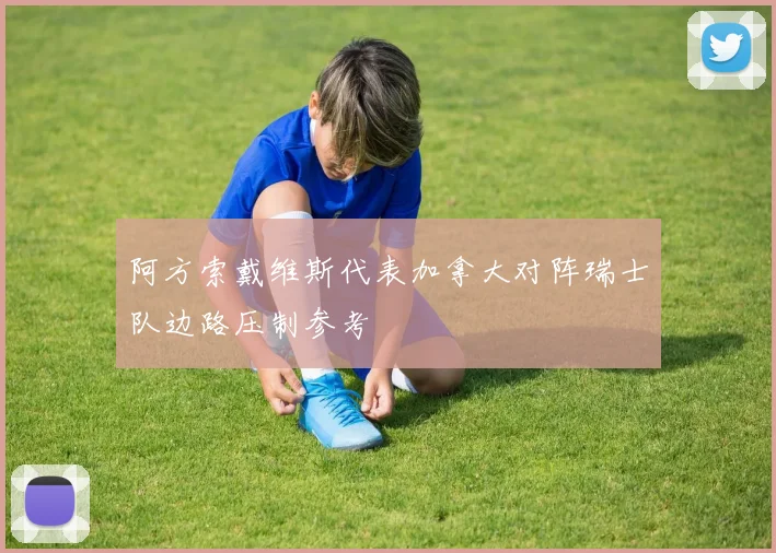 阿方索戴维斯代表加拿大对阵瑞士队边路压制参考