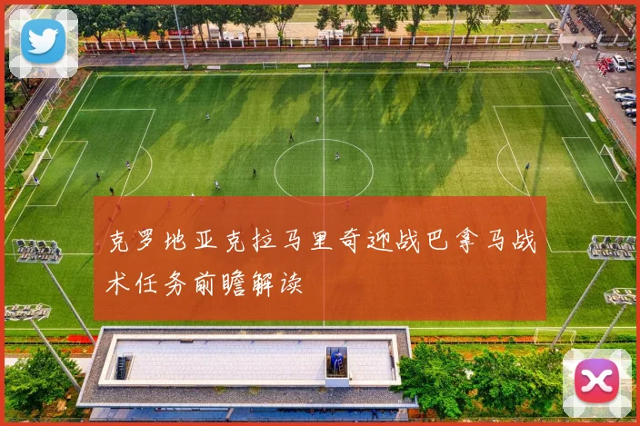 克罗地亚克拉马里奇迎战巴拿马战术任务前瞻解读