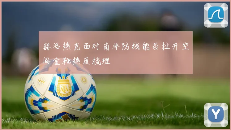 赫洛热克面对南非防线能否拉开空间金靴热度梳理