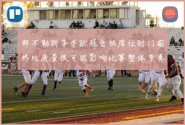 那不勒斯争夺欧冠晋级席位时门前终结质量很可能影响比赛整体节奏