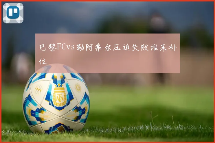 巴黎FCvs勒阿弗尔压迫失败谁来补位