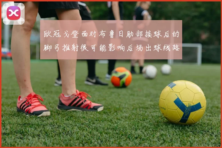 欧冠戈登面对布鲁日肋部接球后的脚弓推射很可能影响后场出球线路