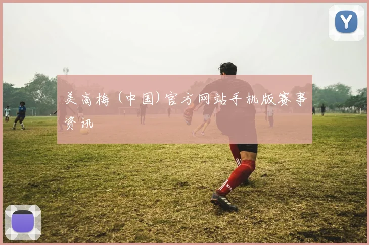 美高梅 (中国)官方网站手机版赛事资讯
