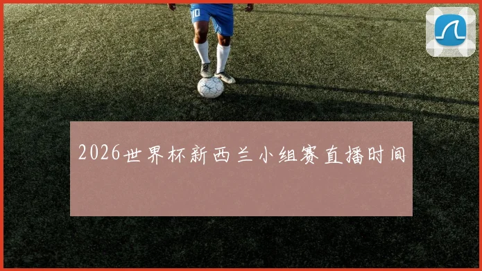 2026世界杯新西兰小组赛直播时间