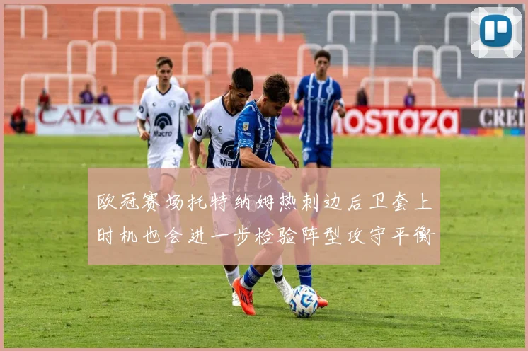 欧冠赛场托特纳姆热刺边后卫套上时机也会进一步检验阵型攻守平衡