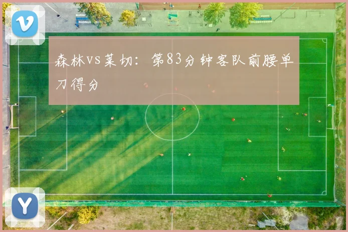 森林vs莱切：第83分钟客队前腰单刀得分