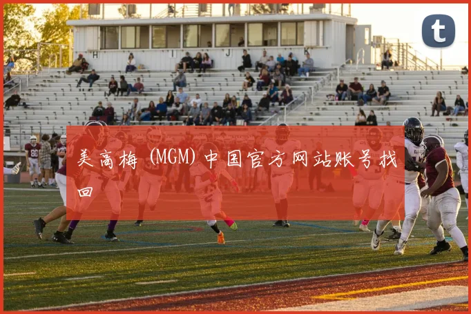 美高梅 (MGM)中国官方网站账号找回