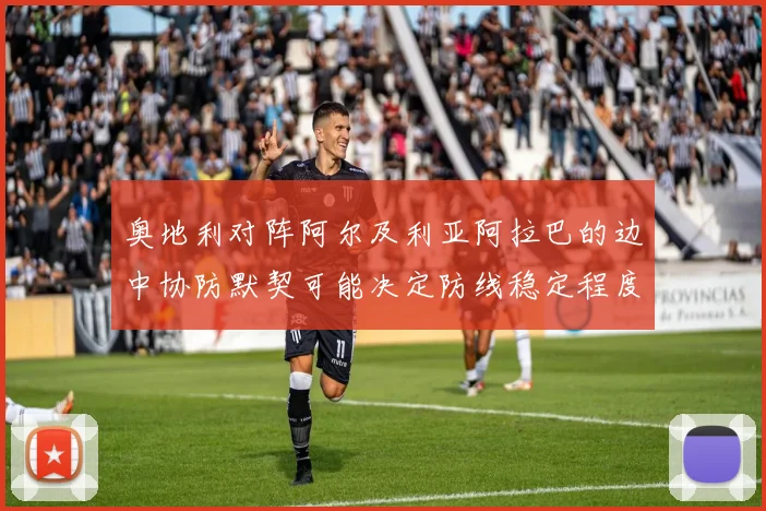 奥地利对阵阿尔及利亚阿拉巴的边中协防默契可能决定防线稳定程度