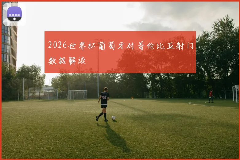 2026世界杯葡萄牙对哥伦比亚射门数据解读