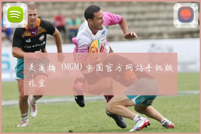 美高梅 (MGM)中国官方网站手机版礼金