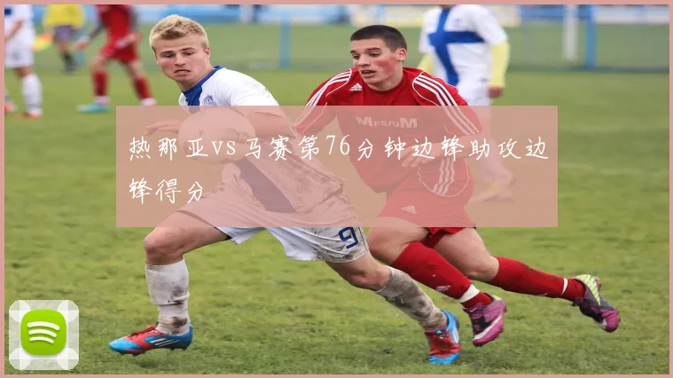 热那亚vs马赛第76分钟边锋助攻边锋得分