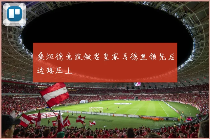 桑坦德竞技做客皇家马德里领先后边路压上