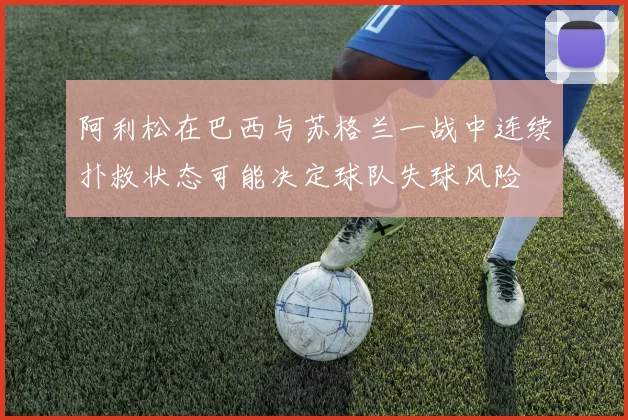 阿利松在巴西与苏格兰一战中连续扑救状态可能决定球队失球风险
