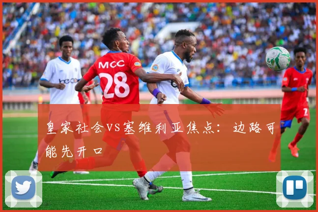 皇家社会vs塞维利亚焦点：边路可能先开口