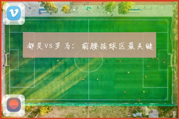 都灵vs罗马:前腰接球区最关键