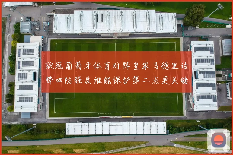 欧冠葡萄牙体育对阵皇家马德里边锋回防强度谁能保护第二点更关键